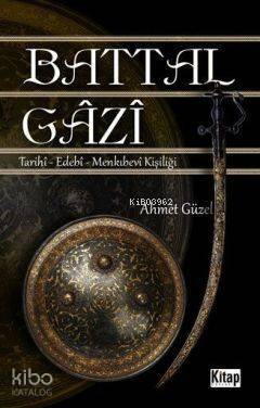 Battal Gazi; Tarihî - Edebî -Menkıbevî Kişiliği - 1