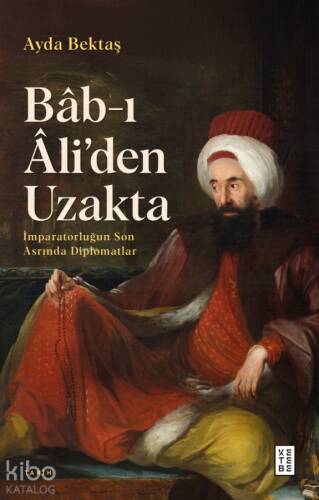 Bâb-ı Âli’den Uzakta;İmparatorluğun Son Asrında Diplomatlar - 1