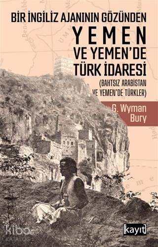 Bir İngiliz Ajanının Gözünden Yemen ve Yemen'de Türk İdaresi; (Bahtsız Arabistan ve Yemen'de Türkler) - 1