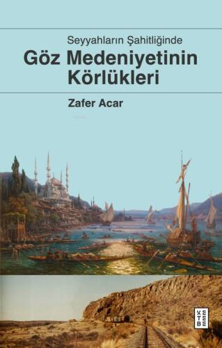 Göz Medeniyetinin Körlükleri;Seyyahların Şahitliğinde - 1