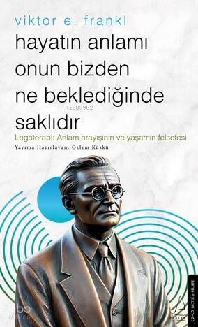 Hayatın Anlamı Onun Bizden Ne Beklediğinde Saklıdır;Logoterapi: Anlam Arayışının ve Yaşamın Felsefesi - 1