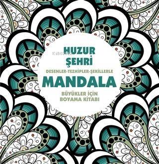 Huzur Şehri: Desenler - Tezhipler - Şekillerle Mandala;Büyükler İçin Boyama Kitabı - 1