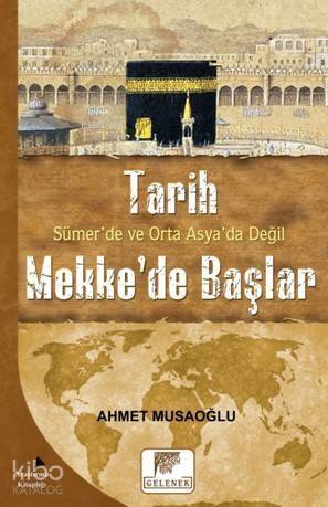 Tarih Sümer'de ve Orta Asya'da Değil Mekke'de Başlar - 1