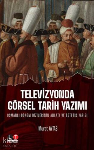 Televizyonda Görsel Tarih Yazımı Osmanlı Dönem Dizilerinin Anlatı ve Estetik Yapısı - 1